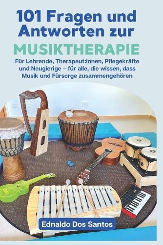 101 Fragen und Antworten zur Musiktherapie: Für Pädagog: innen, Therapeut: innen, Pflegekräfte und Neugierige, die wissen, dass Musik und Fürsorge zusammengehören.