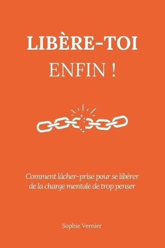 Libère-toi enfin !: Comment lâcher-prise pour se libérer de la charge mentale de trop penser