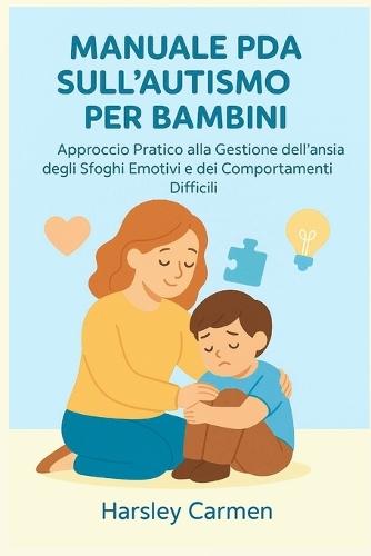 Manuale PDA Sull'autismo Per Bambini: Approccio Pratico alla Gestione dell'ansia, degli Sfoghi Emotivi e dei Comportamenti Difficili