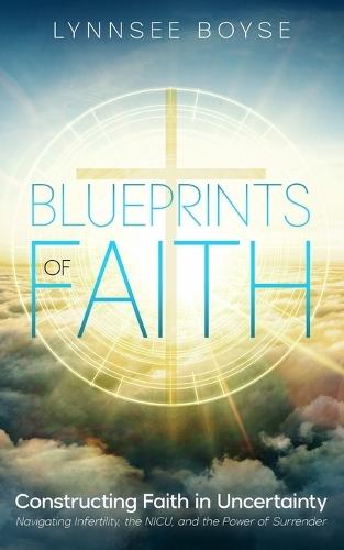 Blueprints of Faith: Constructing Faith in Uncertainty Navigating Infertility, the NICU, and the Power of Surrender