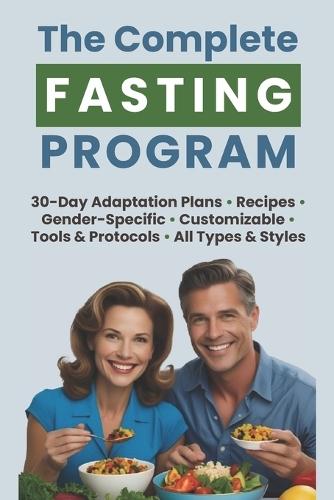 The Complete Fasting Program: Your Customizable, Gender-Based Guide with Tools, Protocols, Recipes, and 30-Day Adaptation Plans for Lasting Health and Weight Loss