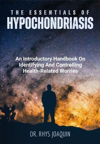 The Essentials of Hypochondriasis: An Introductory Handbook On Identifying And Controlling Health-Related Worries