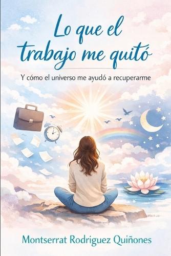 Lo que el trabajo me quitó: Y cómo el universo me ayudó a recuperarme
