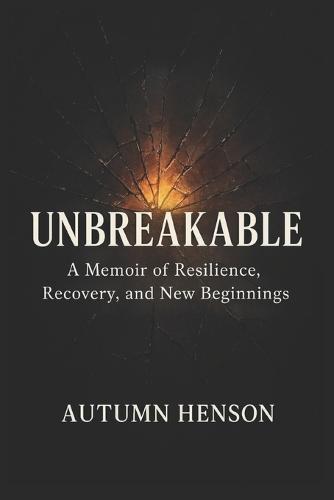 Unbreakable: A Memoir of Resilience, Recovery, and New Beginnings