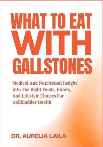 What to Eat with Gallstones: Medical And Nutritional Insight Into The Right Foods, Habits, And Lifestyle Choices For Gallbladder Health