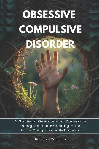 Obsessive Compulsive Disorder: A Guide to Overcoming Obsessive Thoughts and Breaking Free from Compulsive Behaviors