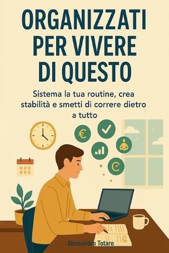 Organizzati per Vivere di Questo: Sistema la tua routine, crea stabilità e smetti di correre dietro a tutto