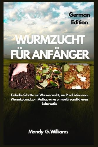 Wurmzucht Für Anfänger: Einfache Schritte zur Würmerzucht, zur Produktion von Wurmkot und zum Aufbau eines umweltfreundlicheren Lebensstils