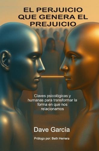 El perjuicio que genera el prejuicio: Claves psicológicas y humanas para transformar la forma en que nos relacionamos