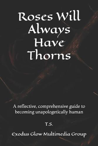 Roses Will Always Have Thorns: A reflective, comprehensive guide to becoming unapologetically human