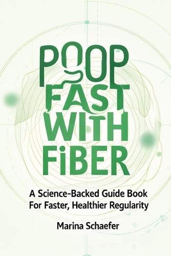 Poop Fast With Fiber: A Science-Backed Guide Book For Faster, Healthier Regularity