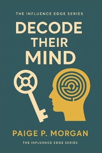 Decode Their Mind: The Art of Reading People to Build Trust and Influence