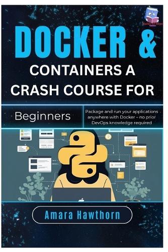 Docker & Containers A Crash Course for Beginners: Package and run your applications anywhere with Docker - no prior DevOps knowledge required