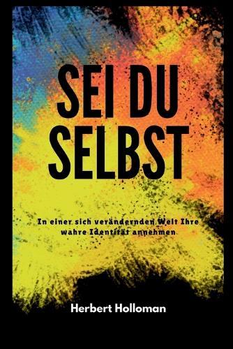 SEI Du Selbst: In einer sich verändernden Welt Ihre wahre Identität annehmen