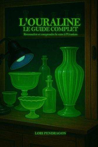 L'OURALINE - Le Guide Complet: Reconnaître et comprendre le verre à l'uranium