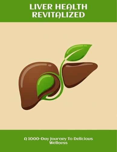 Liver Health Revitalized: A 1000-Day Journey To Delicious Wellness