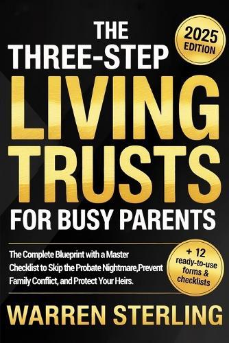 The Three-Step Living Trusts for Busy Parents: The Complete Blueprint with a Master Checklist to Skip the Probate Nightmare, Prevent Family Conflict, and Protect Your Heirs.