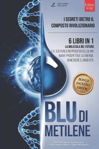 Blu Di Metilene: I Segreti dietro il Composto Rivoluzionario: 6 LIBRI IN 1: La Molecola del Futuro e il suo Ruolo nei Processi Cellulari. Nuove Prospettive su Energia, Benessere e Longevità. +eBook INCLUSO