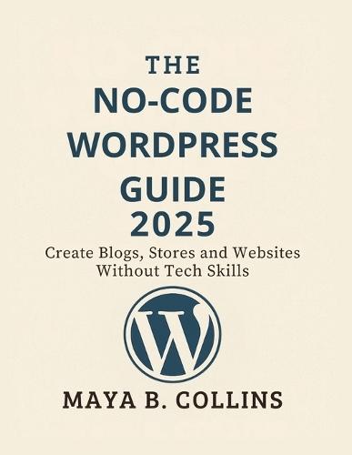 The No-Code Wordpress Guide 2025: Create Blogs, Stores and Websites Without Tech Skills