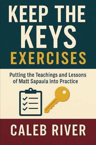 Keep The Keys Exercises: Putting the Teachings and Lessons of Matt Sapaula into Practice