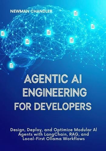 Agentic AI Engineering for Developers: Design, Deploy, and Optimize Modular AI Agents with LangChain, RAG, and Local-First Ollama Workflows