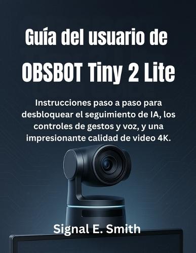 Guía del usuario de OBSBOT Tiny 2 Lite: Instrucciones paso a paso para desbloquear el seguimiento de IA, los controles de gestos y voz, y una impresionante calidad de video 4K.