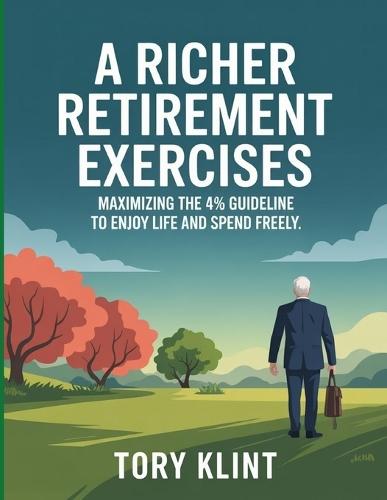 A Richer Retirement Exercises: Maximizing the 4% Guideline to Enjoy Life and Spend Freely.