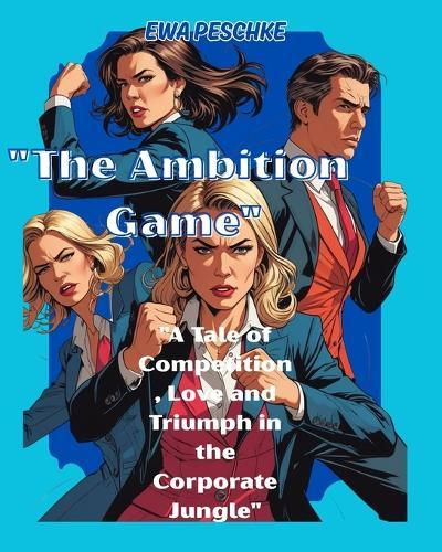 The Ambition Game: ""A Tale of Competition, Love and Triumph in the Corporate Jungle""