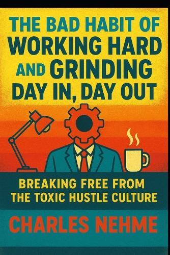 The Bad Habit of Working Hard and Grinding Day In, Day Out: Breaking Free from the Toxic Hustle Culture