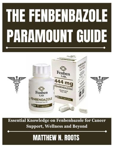 The Fenbenbazole Paramount Guide: Essential Knowledge on Fenbenbazole for Cancer Support, Wellness and Beyond