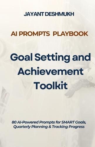 AI Prompts Playbook - Goal Setting & Achievement Toolkit: 80 AI-Powered Prompts for SMART Goals, Quarterly Planning & Tracking Progress