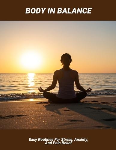 Body In Balance: Easy Routines For Stress, Anxiety, And Pain Relief