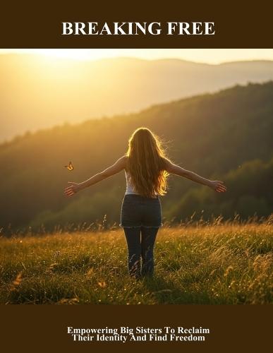 Breaking Free: Empowering Big Sisters To Reclaim Their Identity And Find Freedom