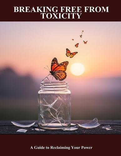 Breaking Free From Toxicity: A Guide To Reclaiming Your Power