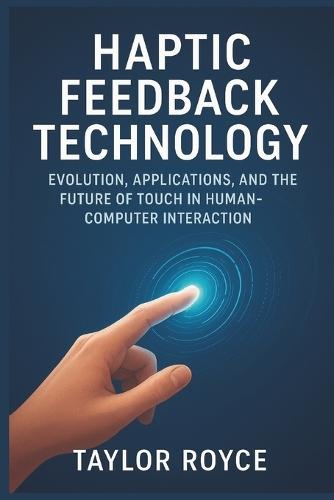 Haptic Feedback Technology: Evolution, Applications, and the Future of Touch in Human-Computer Interaction