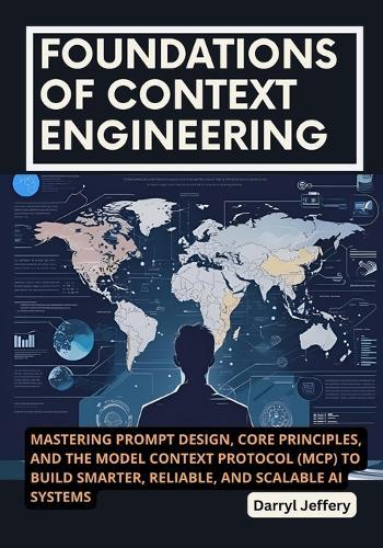 Foundations of Context Engineering: Mastering Prompt Design, Core Principles, and the Model Context Protocol (MCP) to Build Smarter, Reliable, and Scalable AI Systems