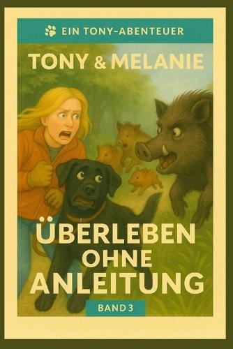 Tony & Melanie- Überleben ohne Anleitung Band 3: Freche Hundegeschichten über Chaos, Couch und das echte Leben und die Liebe
