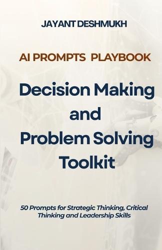 AI Prompts Playbook: Decision Making & Problem Solving Toolkit: 50 Prompts for Strategic Thinking, Critical Thinking and Leadership Skills