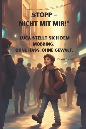 Stopp - nicht mit mir! Luca stellt sich dem Mobbing.: Mobbing stoppen - ohne selbst zum Mobber zu werden! Luca hat genug davon, still zuzusehen. Mit klugen Ideen und Mut findet er seinen eigenen Weg. Eine fesselnde Geschichte ab 10 Jahren .