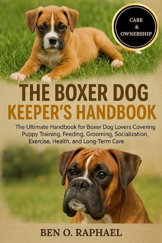 The Boxer Dog Keeper's Handbook: The Ultimate Handbook for Boxer Dog Lovers Covering Puppy Training, Feeding, Grooming, Socialization, Exercise, Health, and Long-Term Care