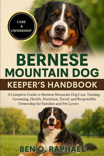 Bernese Mountain Dog Keeper's Handbook: A Complete Guide to Bernese Mountain Dog Care, Training, Grooming, Health, Nutrition, Travel, and Responsible Ownership for Families and Pet Lovers