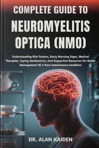 Complete Guide to Neuromyelitis Optica (Nmo): Understanding Risk Factors, Early Warning Signs, Medical Therapies, Coping Mechanisms, And Supportive Resources For Better Management Of A Rare Autoimmune Condition