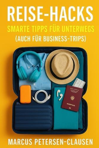 Reise-Hacks: Smarte Tipps für unterwegs, praktische Tricks für Urlaub und Business-Trips - entspannt, organisiert und stressfrei reisen