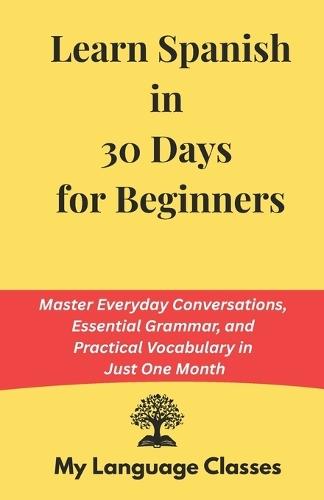 Learn Spanish in 30 Days: Master Everyday Conversations, Essential Grammar, and Practical Vocabulary in Just One Month: Ideal for working professional and travelers and for a quick revision