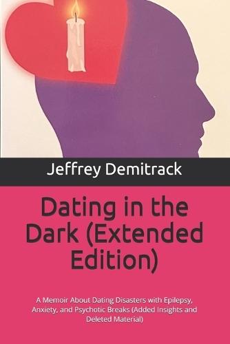 Dating in the Dark: A Memoir About Dating Disasters with Epilepsy, Anxiety, and Psychotic Breaks