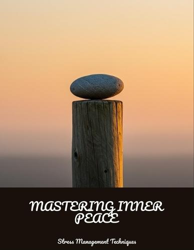 Mastering Inner Peace: Stress Management Techniques
