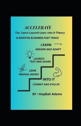 Accelerate: The Learn-Launch-Lean Theory: 6-Months Business Fast Track. Withouy Breaking the Bank