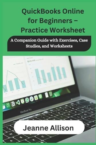 QuickBooks Online for Beginners - Practice Worksheet: A Companion Guide with Exercises, Case Studies, and Worksheets