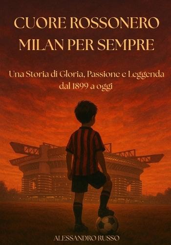 Cuore Rossonero Milan Per Sempre: Una Storia di Gloria, Passione e Leggenda dal 1899 a oggi