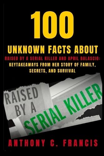 100 Unknown Facts About Raised by a Serial Killer and April Balascio: KeyTakeaways From Her Story of Family, Secrets, and Survival